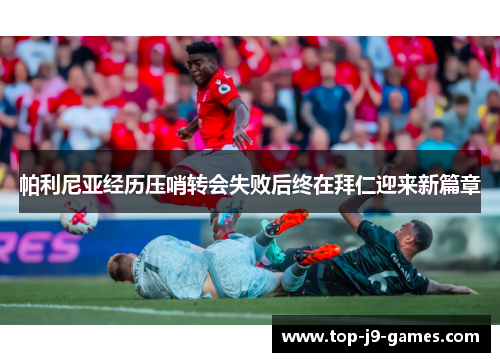 帕利尼亚经历压哨转会失败后终在拜仁迎来新篇章