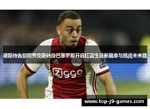 德斯特告别阿贾克斯转投巴塞罗那开启红蓝生涯新篇章与挑战未来路 德斯特告别阿贾克斯转投巴塞罗那开启红蓝生涯新篇章与挑战未来路