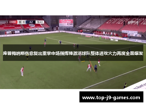 库普梅纳斯伤愈复出重掌中场指挥棒激活球队整体进攻火力再度全面爆发