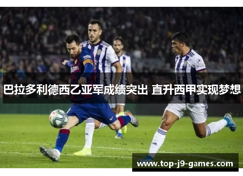 巴拉多利德西乙亚军成绩突出 直升西甲实现梦想 巴拉多利德西乙亚军成绩突出 直升西甲实现梦想