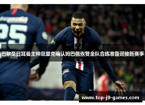 巴黎圣日耳曼主帅恩里克确认姆巴佩恢复全队合练准备迎接新赛季 巴黎圣日耳曼主帅恩里克确认姆巴佩恢复全队合练准备迎接新赛季