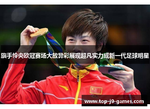 旗手怜央欧冠赛场大放异彩展现超凡实力成新一代足球明星