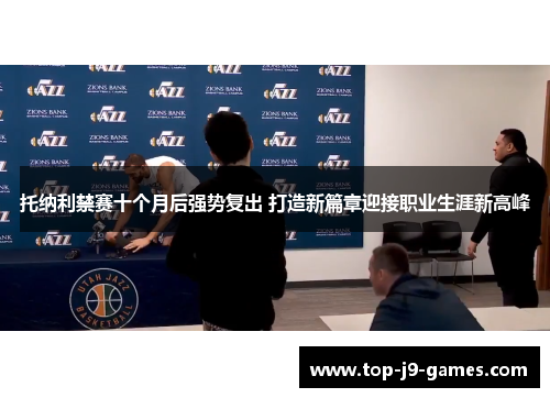 托纳利禁赛十个月后强势复出 打造新篇章迎接职业生涯新高峰