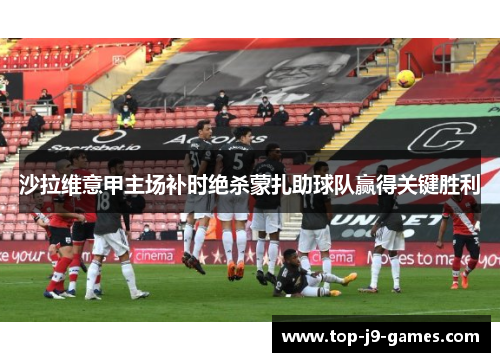 沙拉维意甲主场补时绝杀蒙扎助球队赢得关键胜利