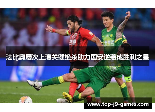 法比奥屡次上演关键绝杀助力国安逆袭成胜利之星