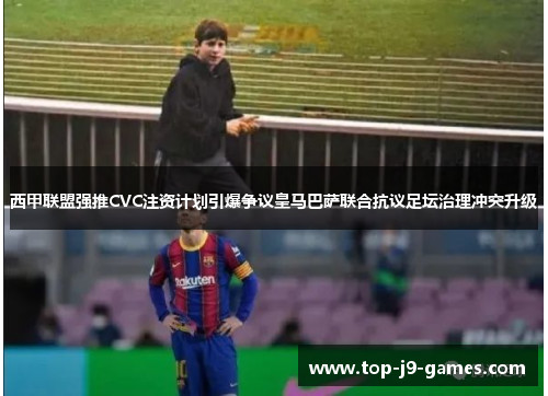 西甲联盟强推CVC注资计划引爆争议皇马巴萨联合抗议足坛治理冲突升级 西甲联盟强推CVC注资计划引爆争议皇马巴萨联合抗议足坛治理冲突升级