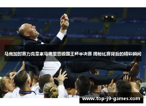 马竞加时赛力克皇家马德里晋级国王杯半决赛 揭秘比赛背后的精彩瞬间 马竞加时赛力克皇家马德里晋级国王杯半决赛 揭秘比赛背后的精彩瞬间