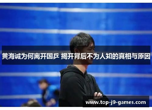 黄海诚为何离开国乒 揭开背后不为人知的真相与原因 黄海诚为何离开国乒 揭开背后不为人知的真相与原因