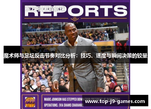 魔术师与足坛反击节奏对比分析:技巧、速度与瞬间决策的较量 魔术师与足坛反击节奏对比分析:技巧、速度与瞬间决策的较量