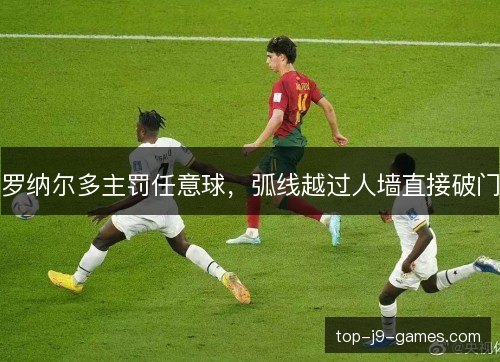罗纳尔多主罚任意球,弧线越过人墙直接破门 罗纳尔多主罚任意球,弧线越过人墙直接破门
